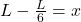 L-\frac{L}{6}=x