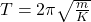 T = 2\pi\sqrt\frac{m}{K}