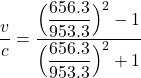 \dfrac{v}{c} =\dfrac{\Big(\dfrac{656.3}{953.3} \Big)^2-1}{\Big(\dfrac{656.3}{953.3} \Big)^2+1}