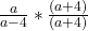 \frac{a}{a - 4} * \frac{(a + 4)}{(a + 4)}