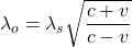 \lambda_o = \lambda_s \sqrt{\dfrac{c+v}{c-v}}