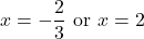 \displaystyle x=-\frac{2}{3}\text{ or } x=2