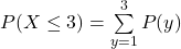 P(X \le 3) = \sum \limits^3_{y=1 } P(y)