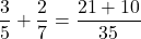 \dfrac{3}{5}+\dfrac{2}{7}=\dfrac{21+10}{35}