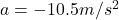 a = - 10.5 m/s^2
