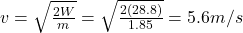 v=\sqrt{\frac{2W}{m}}=\sqrt{\frac{2(28.8)}{1.85}}=5.6 m/s
