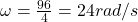 \omega=\frac{96}{4}=24rad/s