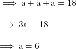 \rm \implies a + a + a = 18 \\\\\rm\implies 3a = 18  \\\\\rm\implies a = 6 