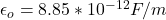 \epsilon_o  =  8.85*10^{-12}  F/m
