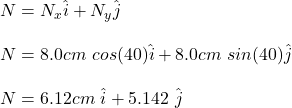 N=N_x\hat{i}+N_y\hat{j}\\\\N=8.0cm\ cos(40\&deg;)\hat{i}+8.0cm\ sin(40\&deg;)\hat{j}\\\\N=6.12cm\ \hat{i}+5.142\ \hat{j}