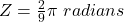 Z = \frac{2}{9} \pi \ radians