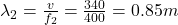 \lambda _{2} =\frac{v}{f_{2} } =\frac{340}{400} =0.85m