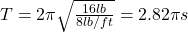 T=2\pi \sqrt{\frac{16 lb}{8lb/ft}} = 2.82\pi s