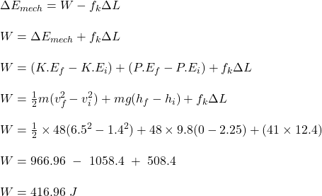 \Delta E_{mech} = W - f_{k} \Delta L\\\\W = \Delta E_{mech}  + f_{k} \Delta L\\\\W = (K.E_f - K.E_i) + (P.E_f - P.E_i) + f_{k} \Delta L\\\\W = \frac{1}{2} m(v_f^2 - v_i^2) + mg(h_f - h_i) + f_{k} \Delta L\\\\W = \frac{1}{2} \times 48(6.5^2 - 1.4^2) + 48\times 9.8(0-2.25) + (41\times 12.4)\\\\W = 966.96  \ - \ 1058.4 \ + \ 508.4\\\\W = 416.96 \ J