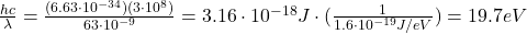 \frac{hc}{\lambda}=\frac{(6.63\cdot 10^{-34})(3\cdot 10^8)}{63\cdot 10^{-9}}=3.16\cdot 10^{-18} J \cdot (\frac{1}{1.6\cdot 10^{-19}J/eV})=19.7 eV