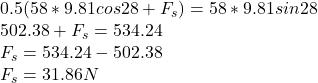 0.5 (58 *9.81cos 28 + F_{s} ) = 58* 9.81sin 28\\502.38 + F_{s} = 534.24\\ F_{s} = 534.24 - 502.38\\ F_{s} = 31.86 N
