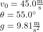 v_0=45.0 \frac{\text{m}}{\text{s}}\\\theta=55.0^\circ\\g=9.81\frac{\text{m}}{\text{s}^2}