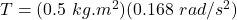 T = (0.5\ kg.m^2)(0.168\ rad/s^2)\\