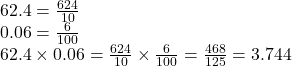 62.4 =  \frac{624}{10}  \\ 0.06 =  \frac{6}{100}  \\ 62.4 \times 0.06 = \frac{624}{10}   \times \frac{6}{100}   =  \frac{468}{125}  = 3.744