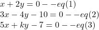 x+2y=0--eq(1)\\ 3x-4y-10=0--eq(2)\\ 5x+ky-7=0--eq(3)