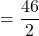 =\dfrac{46}{2}