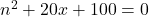 n^{2} +20x+100=0