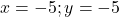 x = -5; y=-5