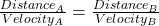 \frac{Distance_{A} }{Velocity_{A} }  = \frac{Distance_{B} }{Velocity_{B} }