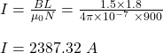 I = \frac{BL}{\mu_0 N} =\frac{1.5 \times 1.8}{4\pi \times 10^{-7} \ \times 900} \\\\I = 2387.32 \ A