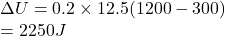Rendered by QuickLaTeX.com \Delta U= 0.2\times12.5(1200-300)\\=2250 J