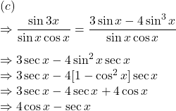 (c)\\\Rightarrow \dfrac{\sin 3x}{\sin x\cos x}=\dfrac{3\sin x-4\sin ^3x}{\sin x\cos x}\\\\\Rightarrow 3\sec x-4\sin ^2x\sec x\\\Rightarrow 3\sec x-4[1-\cos ^2x]\sec x\\\Rightarrow  3\sec x-4\sec x+4\cos x\\\Rightarrow 4\cos x-\sec x