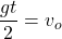 \displaystyle \frac{gt}{2}=v_o