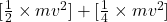 [\frac{1}{2} \times mv^{2}] + [\frac{1}{4} \times mv^{2}]