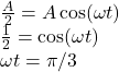 \frac{A}{2} = A\cos(\omega t)\\\frac{1}{2} = \cos(\omega t)\\\omega t = \pi / 3