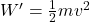 W'=\frac{1}{2}mv^2