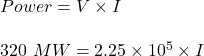 Power = V \times I\\\\320 \ MW= 2.25 \times 10^5 \times I\\\\
