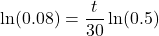 \displaystyle \ln(0.08)=\frac{t}{30}\ln(0.5)