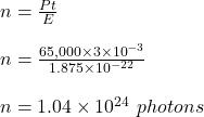 n = \frac{Pt}{E} \\\\n = \frac{65,000 \times 3\times 10^{-3}}{1.875 \times 10^{-22}} \\\\n = 1.04 \times 10^{24} \ photons