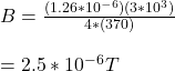 B= \frac{(1.26*10^-^6)(3*10^3)}{4*(370)} \\\\=2.5*10^-^6 T