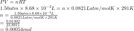 PV = nRT\\1.50 atm \times 8.68 \times 10^{-3} L = n \times 0.0821 L atm/mol K \times 291 K\\n = \frac{1.50 atm \times 8.68 \times 10^{-3} L}{0.0821 L atm/mol K \times 291 K}\\= \frac{0.01302}{23.8911}\\= 0.00054 mol