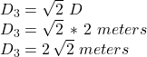 D_3=\sqrt{2} \,\,D\\D_3=\sqrt{2} \,*\,2\,\,meters\\D_3=2\,\sqrt{2} \,\,meters