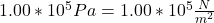 1.00 * 10^{5} Pa = 1.00 * 10^{5} \frac{N}{m^{2} }