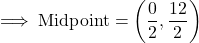 \rm\implies Midpoint =\bigg(\dfrac{0}{2},\dfrac{12}{2}\bigg)