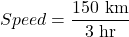 Speed=\dfrac{150\text{ km}}{3\text{ hr}}
