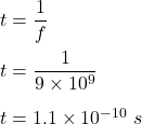 t=\dfrac{1}{f}\\\\t=\dfrac{1}{9\times 10^9}\\\\t=1.1\times 10^{-10}\ s