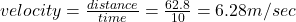 velocity=\frac{distance}{time}=\frac{62.8}{10}=6.28m/sec