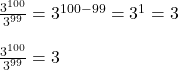 \frac{3^{100}}{3^{99}}=3^{100-99}=3^{1}=3\\\\\frac{3^{100}}{3^{99}} = 3