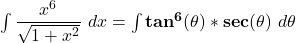 \int \dfrac{x^6}{\sqrt{1+x^2}} \ dx = \int \mathbf{tan^6(\theta) * sec ( \theta) } \ d \theta