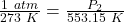 \frac { 1 \ atm}{ 273 \ K} = \frac{P_2}{553.15 \ K}