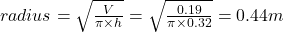 radius = \sqrt{\frac{V}{\pi \times h}}  = \sqrt{\frac{0.19}{\pi \times 0.32}} =0.44m
